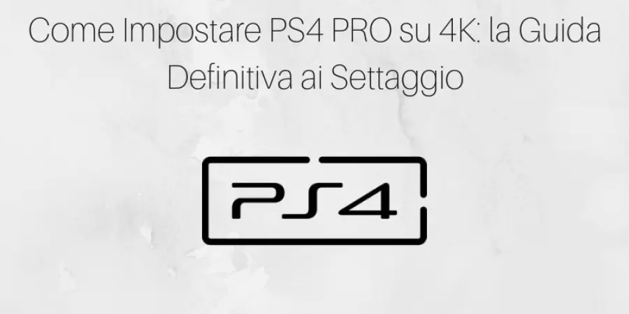 Come Impostare PS4 PRO su 4K: la Guida Definitiva ai Settaggio