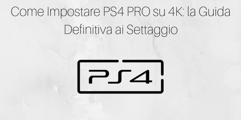 Come Impostare PS4 PRO su 4K: la Guida Definitiva ai Settaggio